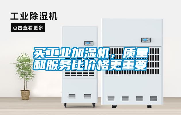 買工業(yè)加濕機，質(zhì)量和服務(wù)比價格更重要