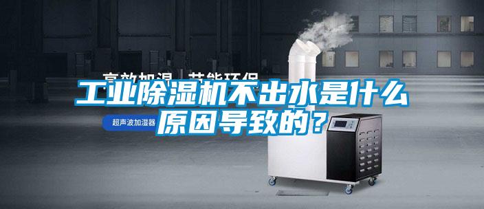 工業除濕機不出水是什么原因導致的?