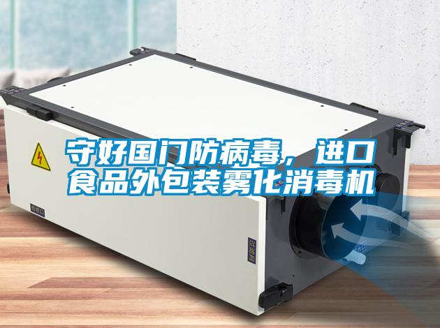 守好國(guó)門(mén)防病毒,進(jìn)口食品外包裝霧化消毒機(jī)