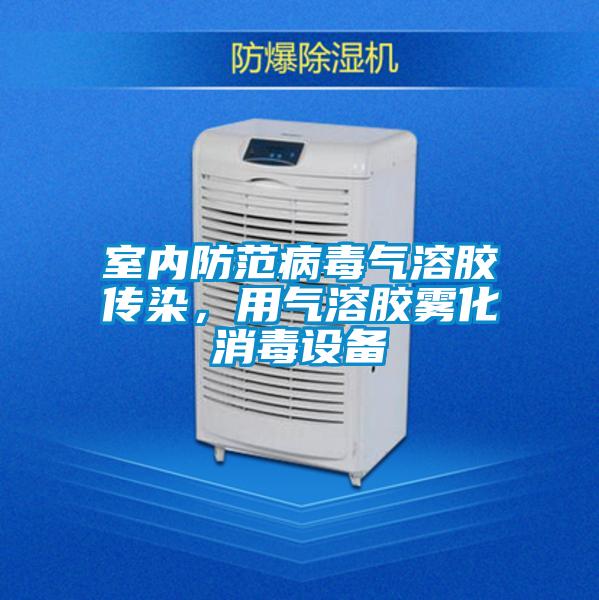 室內防范病毒氣溶膠傳染，用氣溶膠霧化消毒設備