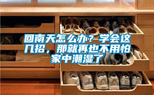 回南天怎么辦?學會這幾招,那就再也不用怕家中潮濕了