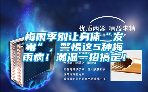 梅雨季別讓身體“發霉”，警惕這5種梅雨?。〕睗褚徽懈愣?！