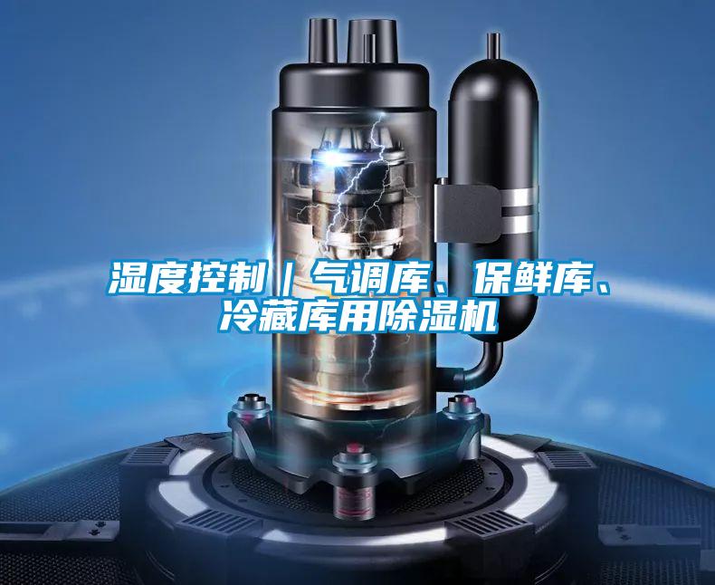 濕度控制｜氣調(diào)庫、保鮮庫、冷藏庫用除濕機