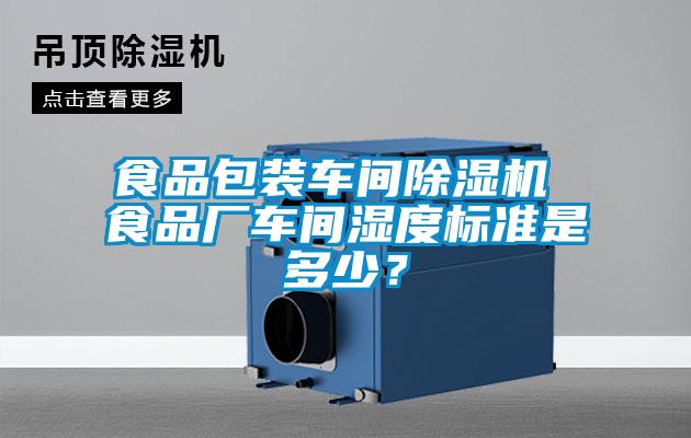 食品包裝車間除濕機 食品廠車間濕度標(biāo)準(zhǔn)是多少？