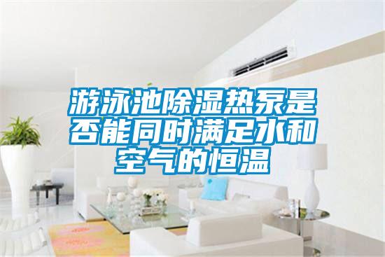游泳池除濕熱泵是否能同時(shí)滿(mǎn)足水和空氣的恒溫