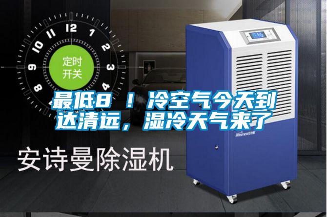 最低8℃！冷空氣今天到達清遠，濕冷天氣來了