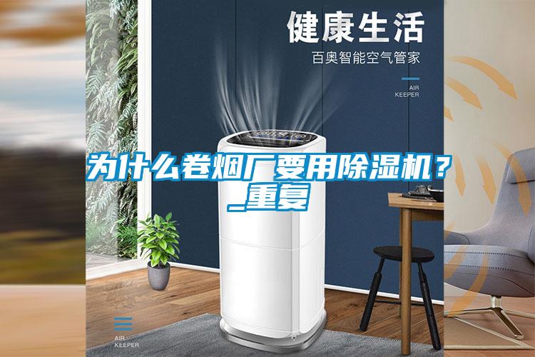 為什么卷煙廠要用除濕機？_重復