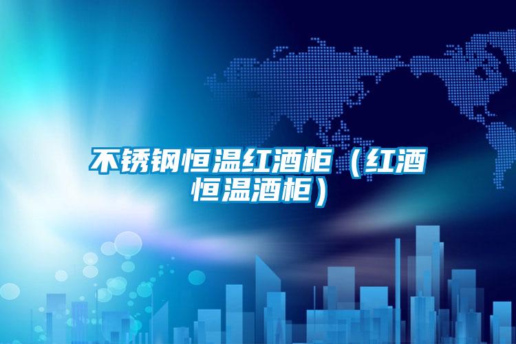 不銹鋼恒溫紅酒柜(紅酒恒溫酒柜)