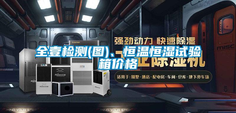 全壹檢測(圖)、恒溫恒濕試驗箱價格