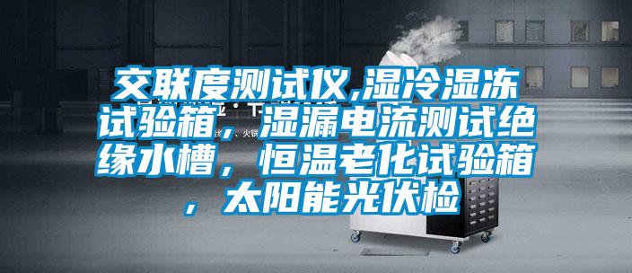 交聯度測試儀,濕冷濕凍試驗箱，濕漏電流測試絕緣水槽，恒溫老化試驗箱，太陽能光伏檢