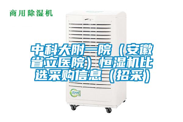 中科大附一院(安徽省立醫(yī)院)恒濕機比選采購信息(招采)