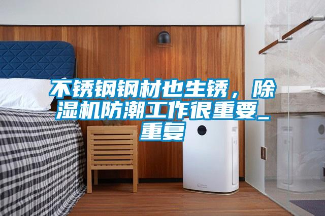 不銹鋼鋼材也生銹,除濕機防潮工作很重要_重復