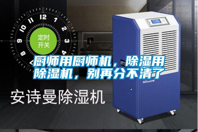 廚師用廚師機(jī)，除濕用除濕機(jī)，別再分不清了