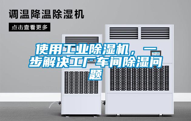 使用工業除濕機，一步解決工廠車間除濕問題