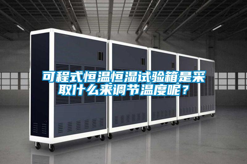 可程式恒溫恒濕試驗箱是采取什么來調節溫度呢？