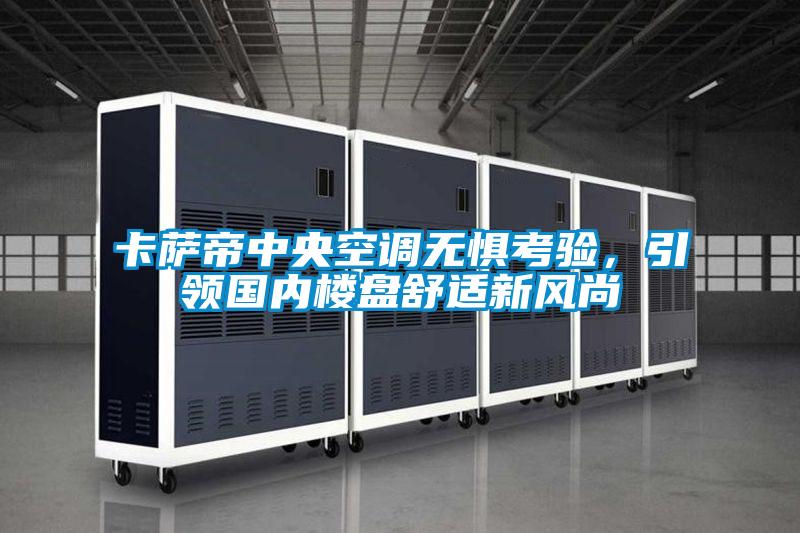 卡薩帝中央空調(diào)無(wú)懼考驗(yàn),引領(lǐng)國(guó)內(nèi)樓盤(pán)舒適新風(fēng)尚