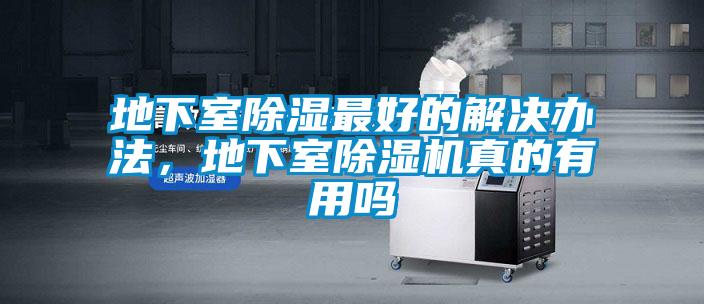 地下室除濕最好的解決辦法,地下室除濕機真的有用嗎
