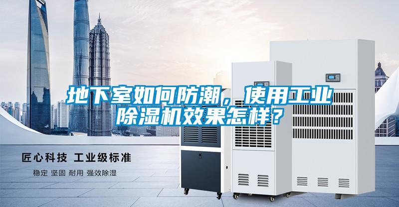 地下室如何防潮，使用工業(yè)除濕機(jī)效果怎樣？