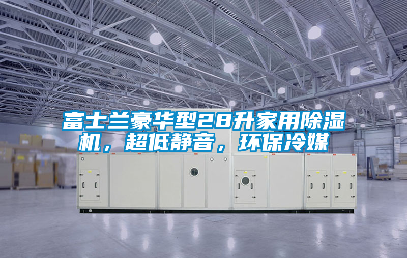 富士蘭豪華型28升家用除濕機,超低靜音,環(huán)保冷媒