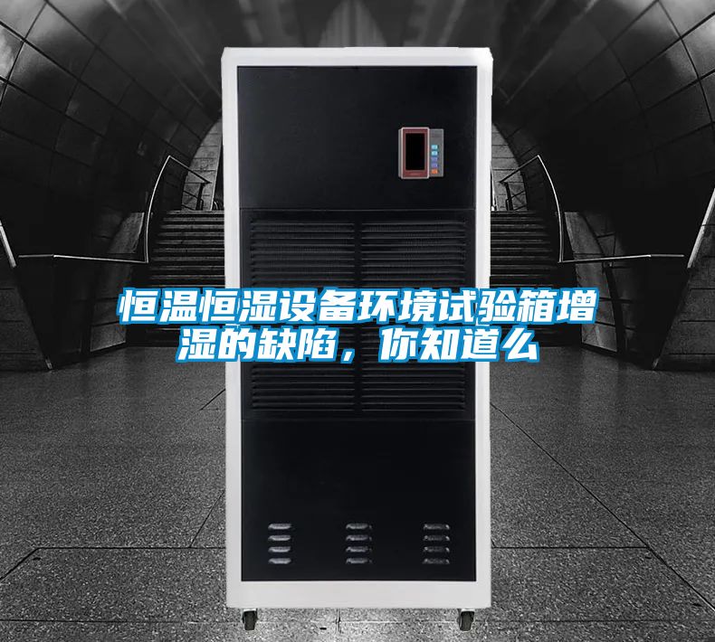 恒溫恒濕設備環(huán)境試驗箱增濕的缺陷，你知道么