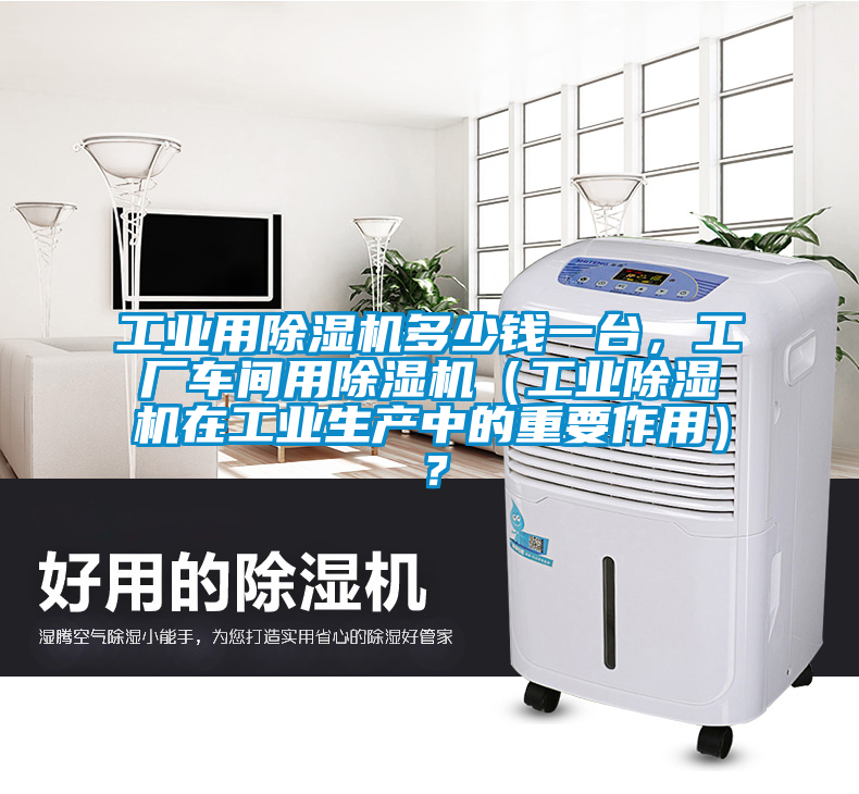 工業用除濕機多少錢一臺,工廠車間用除濕機(工業除濕機在工業生產中的重要作用)?