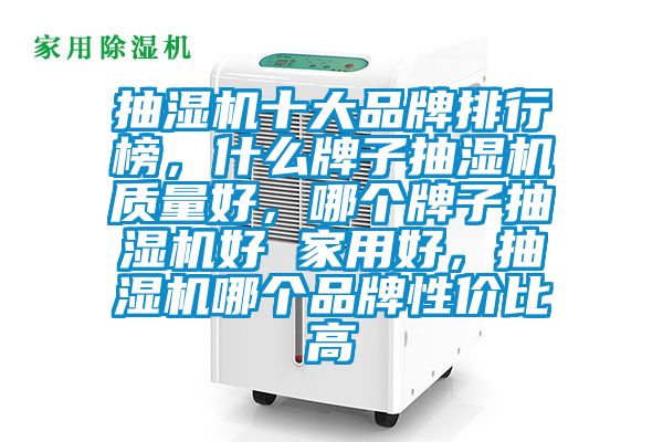 抽濕機十大品牌排行榜，什么牌子抽濕機質量好，哪個牌子抽濕機好 家用好，抽濕機哪個品牌性價比高
