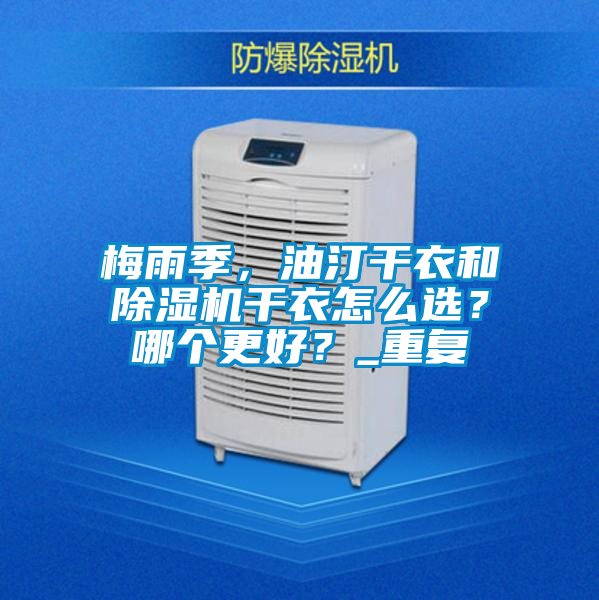 梅雨季，油汀干衣和除濕機(jī)干衣怎么選？哪個更好？_重復(fù)