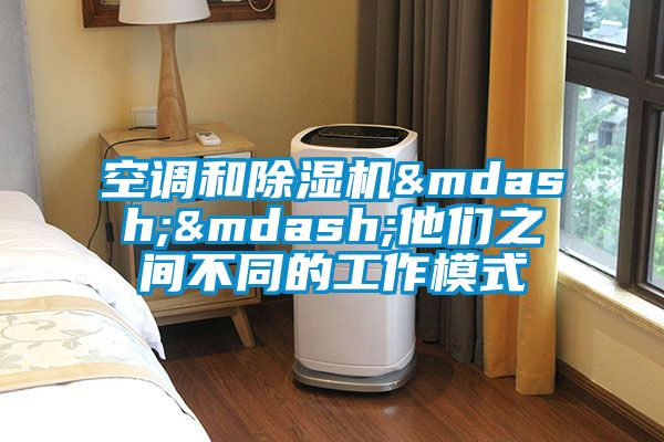 空調和除濕機&mdash;&mdash;他們之間不同的工作模式