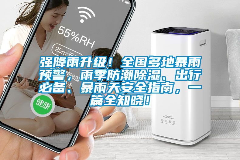 強降雨升級！全國多地暴雨預警，雨季防潮除濕、出行必備、暴雨天安全指南，一篇全知曉！