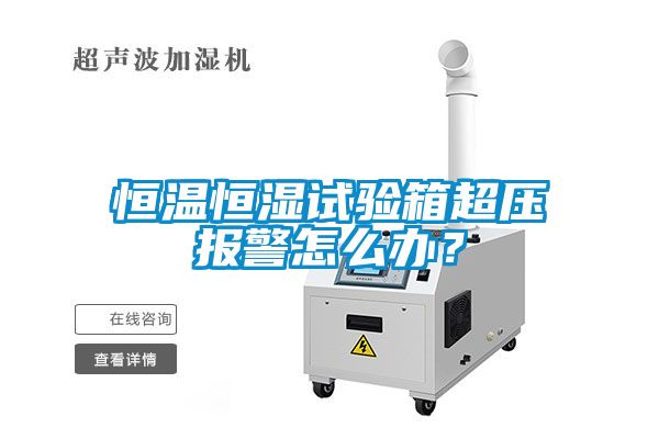 恒溫恒濕試驗箱超壓報警怎么辦？