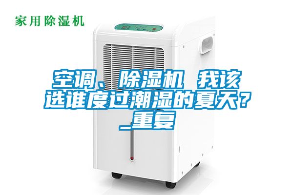 空調、除濕機 我該選誰度過潮濕的夏天？_重復