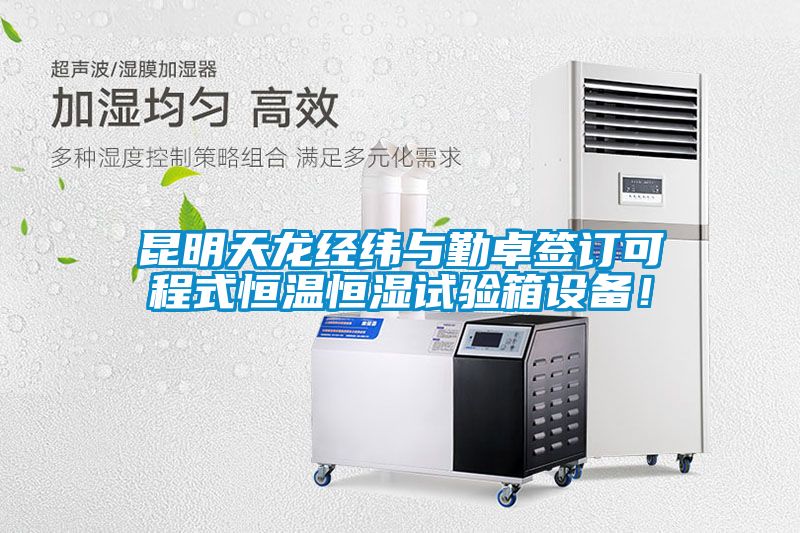 昆明天龍經(jīng)緯與勤卓簽訂可程式恒溫恒濕試驗箱設(shè)備!
