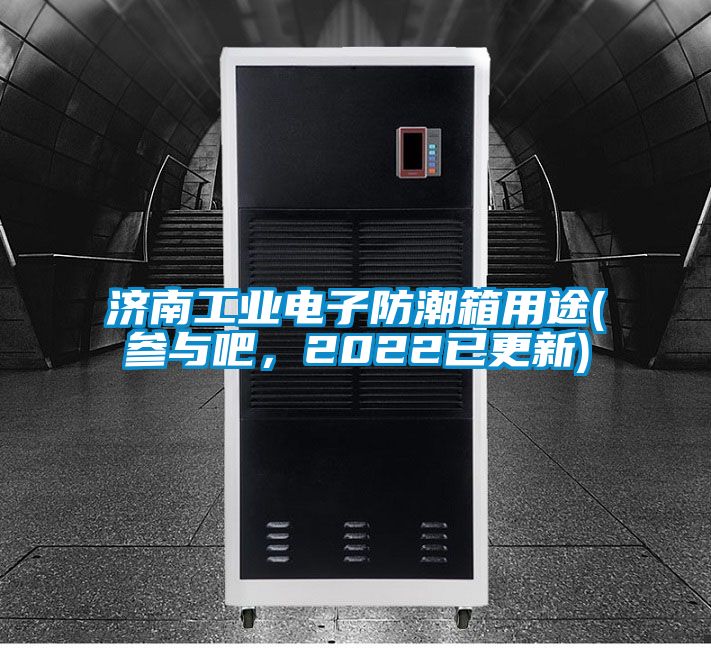 濟(jì)南工業(yè)電子防潮箱用途(參與吧,2022已更新)