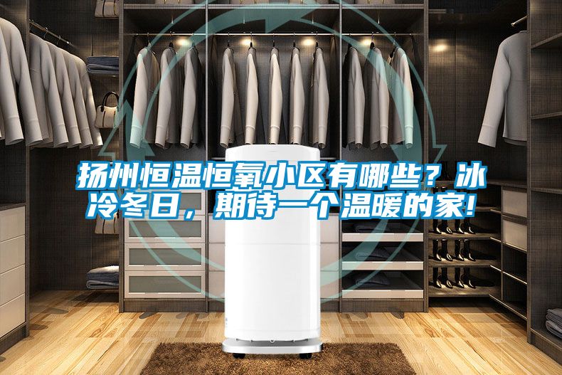 揚(yáng)州恒溫恒氧小區(qū)有哪些?冰冷冬日,期待一個(gè)溫暖的家!