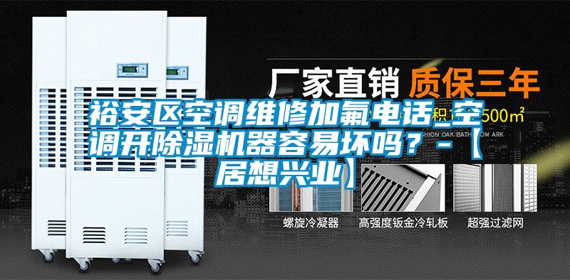 裕安區(qū)空調(diào)維修加氟電話_空調(diào)開(kāi)除濕機(jī)器容易壞嗎？-【居想興業(yè)】